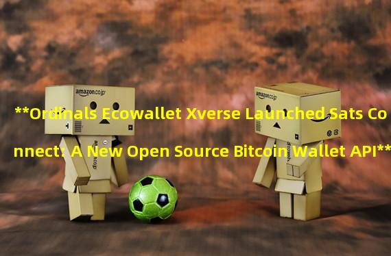 **Ordinals Ecowallet Xverse Launched Sats Connect: A New Open Source Bitcoin Wallet API**
