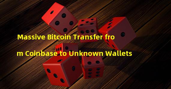 Massive Bitcoin Transfer from Coinbase to Unknown Wallets