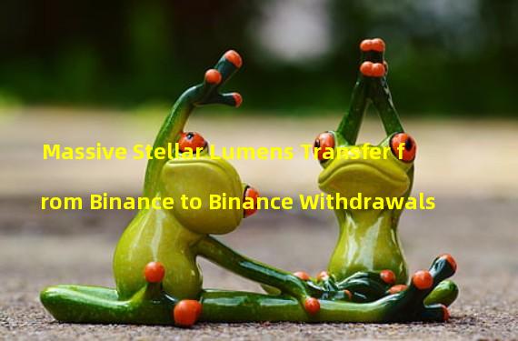 Massive Stellar Lumens Transfer from Binance to Binance Withdrawals 