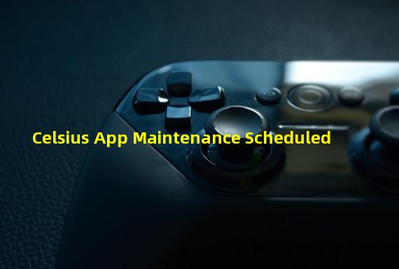 Celsius App Maintenance Scheduled