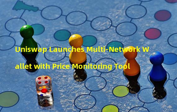 Uniswap Launches Multi-Network Wallet with Price Monitoring Tool