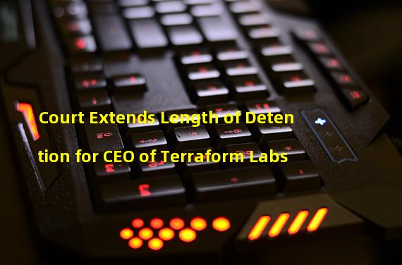 Court Extends Length of Detention for CEO of Terraform Labs