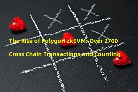 The Rise of Polygon zkEVM: Over 2700 Cross Chain Transactions and Counting