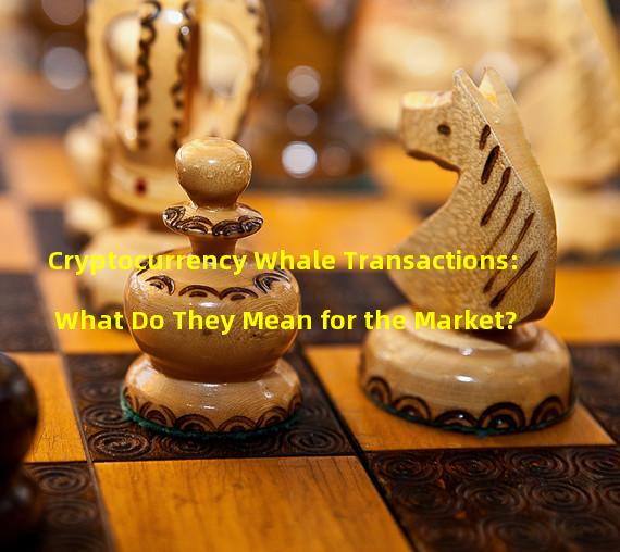 Cryptocurrency Whale Transactions: What Do They Mean for the Market?