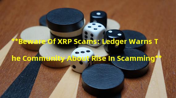 **Beware Of XRP Scams: Ledger Warns The Community About Rise In Scamming**