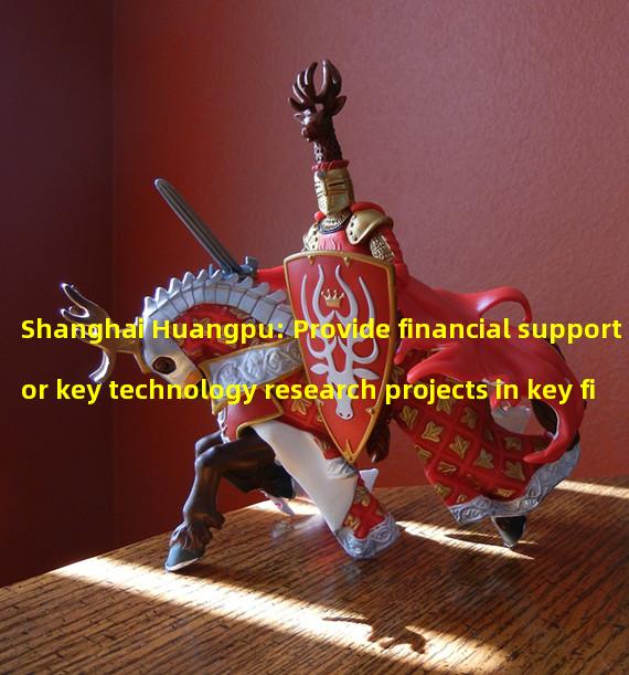 Shanghai Huangpu: Provide financial support for key technology research projects in key fields such as metauniverse, blockchain, AI, etc