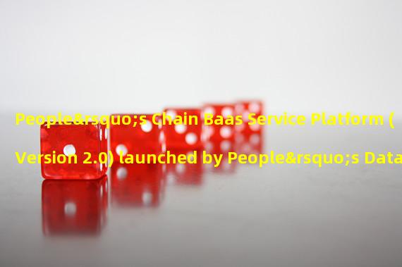 People’s Chain Baas Service Platform (Version 2.0) launched by People’s Data