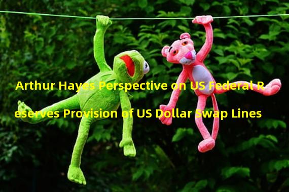 Arthur Hayes Perspective on US Federal Reserves Provision of US Dollar Swap Lines