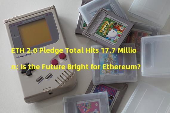 ETH 2.0 Pledge Total Hits 17.7 Million: Is the Future Bright for Ethereum?