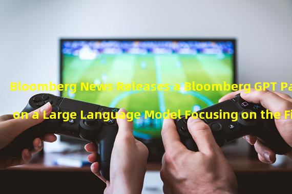 Bloomberg News Releases a Bloomberg GPT Paper on a Large Language Model Focusing on the Financial Sector