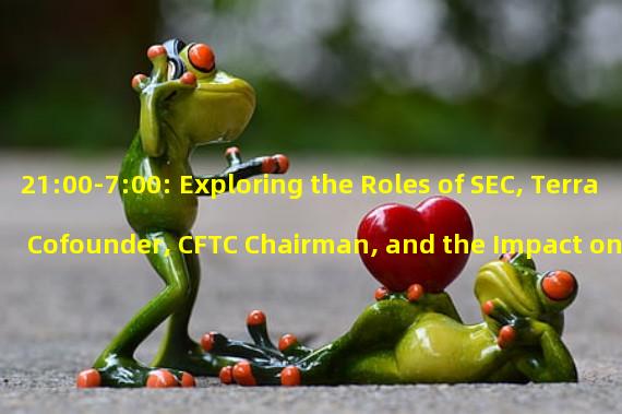 21:00-7:00: Exploring the Roles of SEC, Terra Cofounder, CFTC Chairman, and the Impact on Bitcoin Ordinals