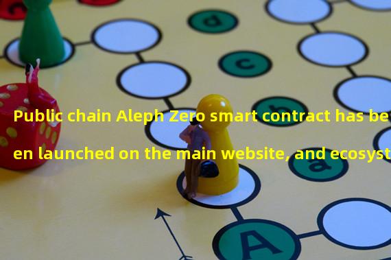 Public chain Aleph Zero smart contract has been launched on the main website, and ecosystem funding plan will be launched