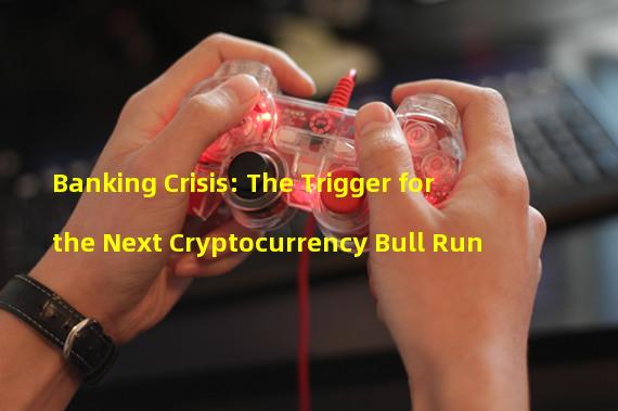 Banking Crisis: The Trigger for the Next Cryptocurrency Bull Run