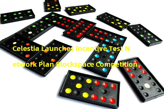 Celestia Launches Incentive Test Network Plan Blockspace Competition