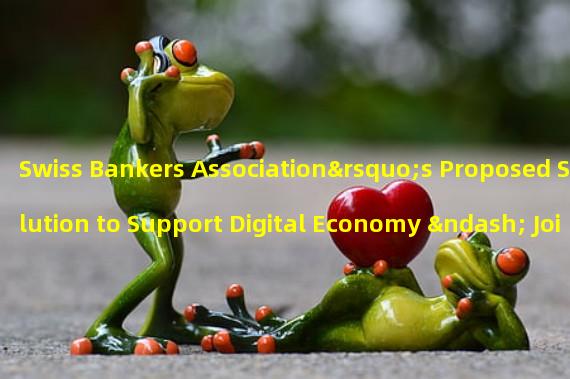 Swiss Bankers Association’s Proposed Solution to Support Digital Economy – Joint Deposit Token