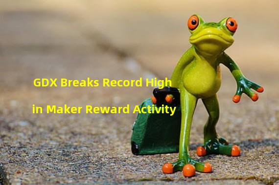 GDX Breaks Record High in Maker Reward Activity