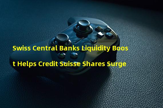 Swiss Central Banks Liquidity Boost Helps Credit Suisse Shares Surge