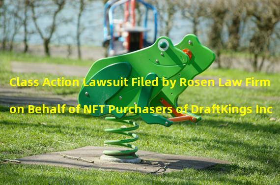 Class Action Lawsuit Filed by Rosen Law Firm on Behalf of NFT Purchasers of DraftKings Inc.