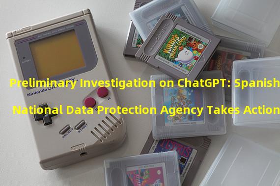 Preliminary Investigation on ChatGPT: Spanish National Data Protection Agency Takes Action