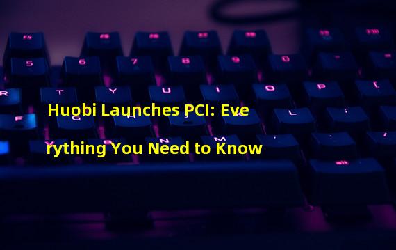 Huobi Launches PCI Everything You Need To Know Aiwaka Adventures