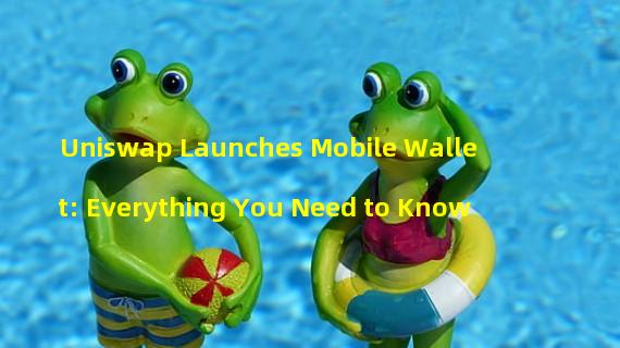 Uniswap Launches Mobile Wallet: Everything You Need to Know