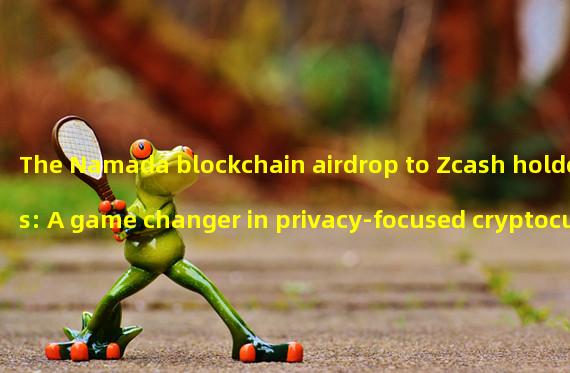 The Namada blockchain airdrop to Zcash holders: A game changer in privacy-focused cryptocurrencies