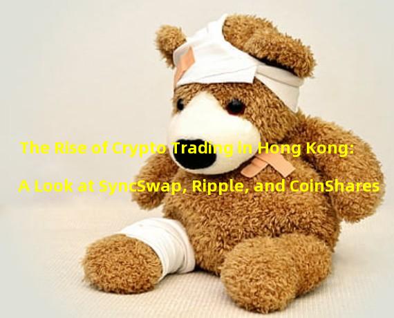 The Rise of Crypto Trading in Hong Kong: A Look at SyncSwap, Ripple, and CoinShares