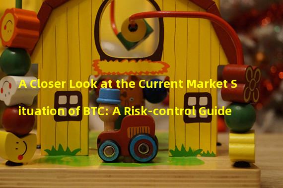 A Closer Look at the Current Market Situation of BTC: A Risk-control Guide