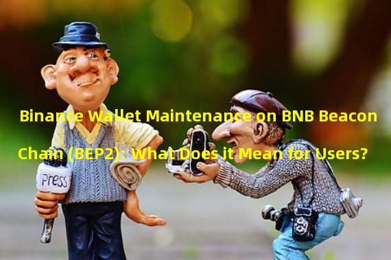 Binance Wallet Maintenance on BNB Beacon Chain (BEP2): What Does it Mean for Users?