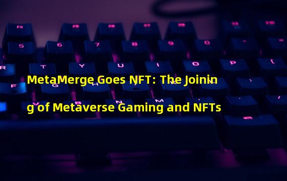 MetaMerge Goes NFT: The Joining of Metaverse Gaming and NFTs