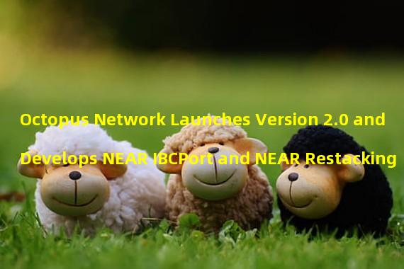 Octopus Network Launches Version 2.0 and Develops NEAR IBCPort and NEAR Restacking