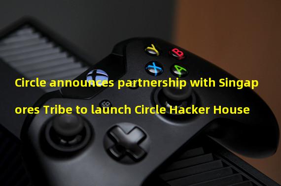 Circle announces partnership with Singapores Tribe to launch Circle Hacker House