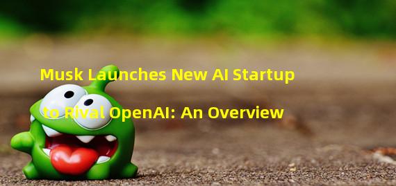 Musk Launches New AI Startup to Rival OpenAI: An Overview