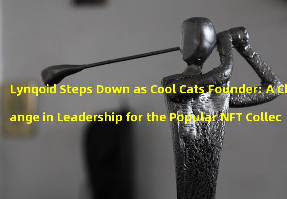 Lynqoid Steps Down as Cool Cats Founder: A Change in Leadership for the Popular NFT Collection