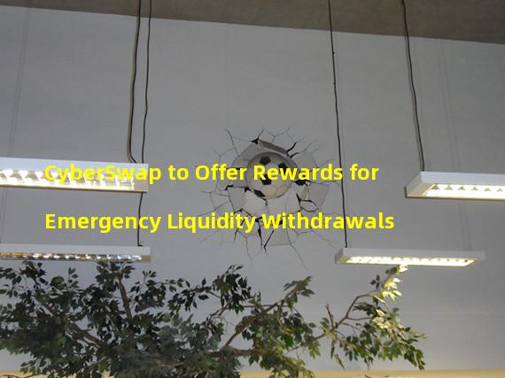 CyberSwap to Offer Rewards for Emergency Liquidity Withdrawals