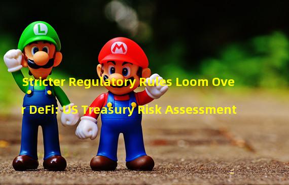 Stricter Regulatory Rules Loom Over DeFi: US Treasury Risk Assessment