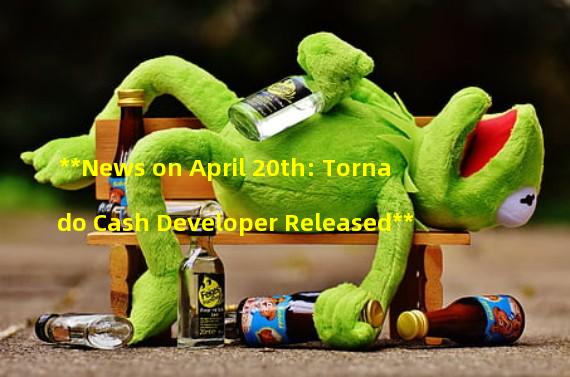 **News on April 20th: Tornado Cash Developer Released**