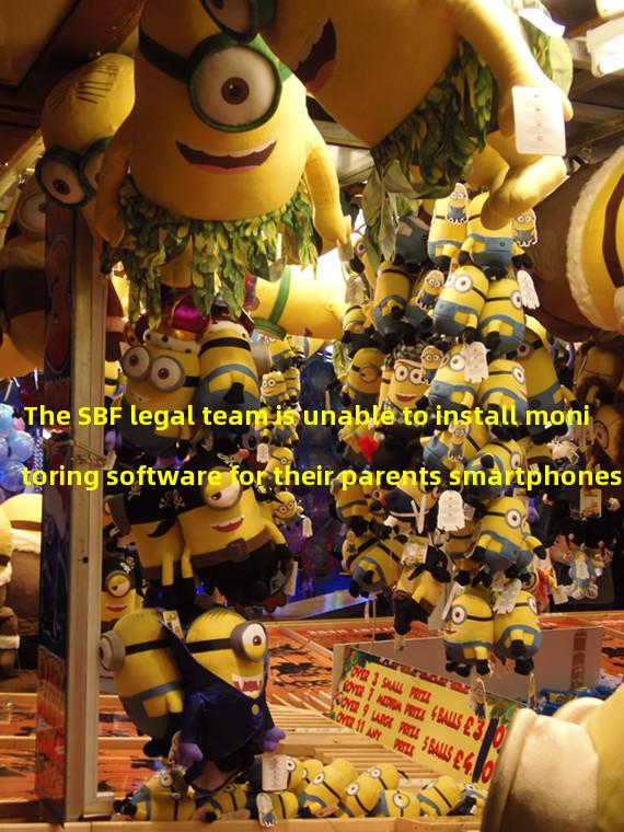 The SBF legal team is unable to install monitoring software for their parents smartphones