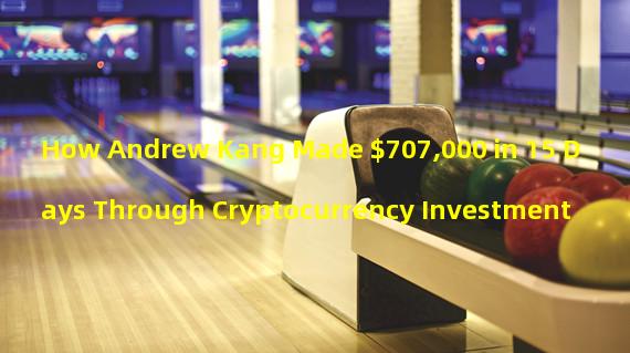 How Andrew Kang Made $707,000 in 15 Days Through Cryptocurrency Investment