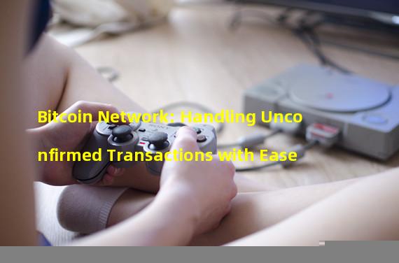 Bitcoin Network: Handling Unconfirmed Transactions with Ease 