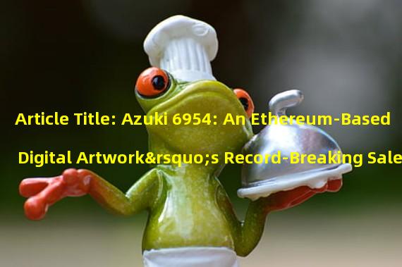 Article Title: Azuki 6954: An Ethereum-Based Digital Artwork’s Record-Breaking Sale