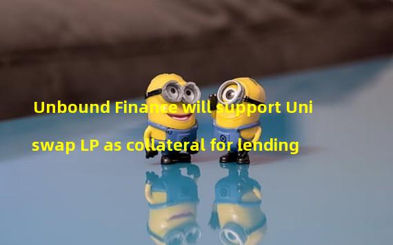 Unbound Finance will support Uniswap LP as collateral for lending