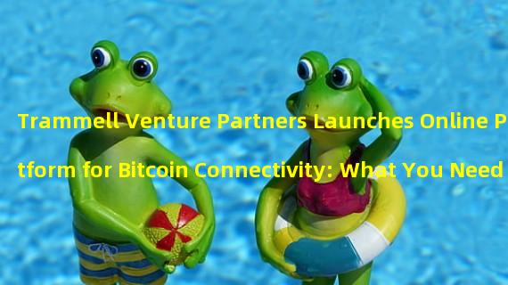 Trammell Venture Partners Launches Online Platform for Bitcoin Connectivity: What You Need to Know