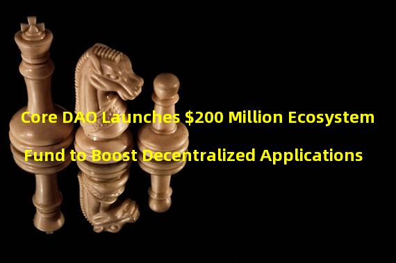 Core DAO Launches $200 Million Ecosystem Fund to Boost Decentralized Applications