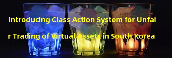 Introducing Class Action System for Unfair Trading of Virtual Assets in South Korea