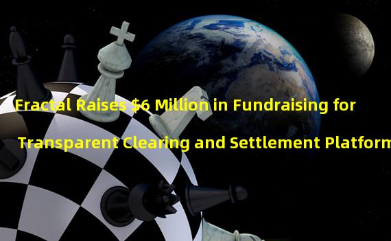 Fractal Raises $6 Million in Fundraising for Transparent Clearing and Settlement Platform