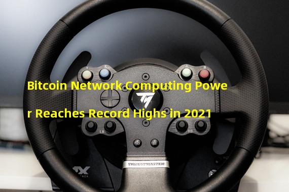 Bitcoin Network Computing Power Reaches Record Highs in 2021