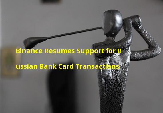 Binance Resumes Support for Russian Bank Card Transactions