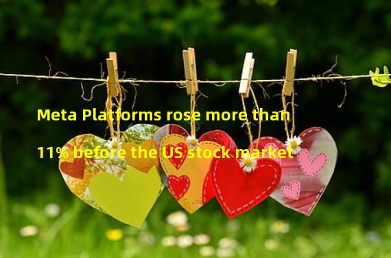 Meta Platforms rose more than 11% before the US stock market