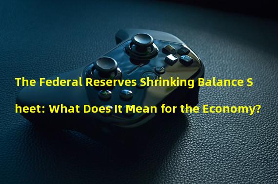 The Federal Reserves Shrinking Balance Sheet: What Does It Mean for the Economy?